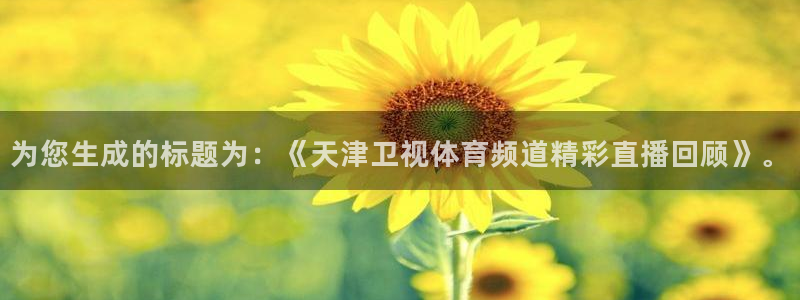为您生成的标题为：《天津卫视体育频道精彩直播回顾》。