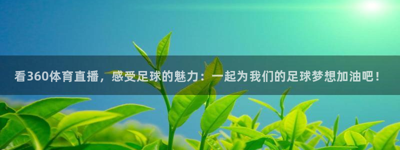 看360体育直播，感受足球的魅力：一起为我们的足球梦想加油吧！